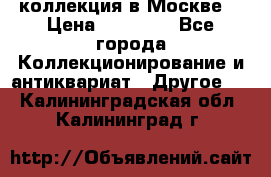 коллекция в Москве  › Цена ­ 65 000 - Все города Коллекционирование и антиквариат » Другое   . Калининградская обл.,Калининград г.